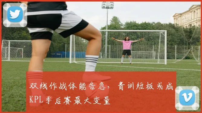 双线作战体能告急，青训短板或成KPL季后赛最大变量 - 澳客网推荐