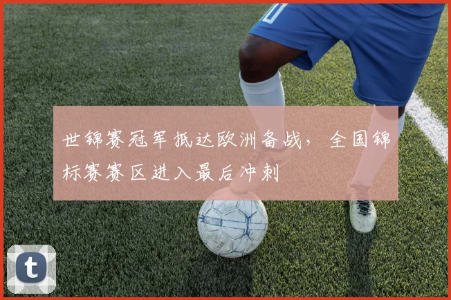 世锦赛冠军抵达欧洲备战，全国锦标赛赛区进入最后冲刺 - 澳客网推荐