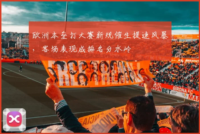 欧洲本垒打大赛新规催生提速风暴,客场表现成排名分水岭 - 澳客网推荐