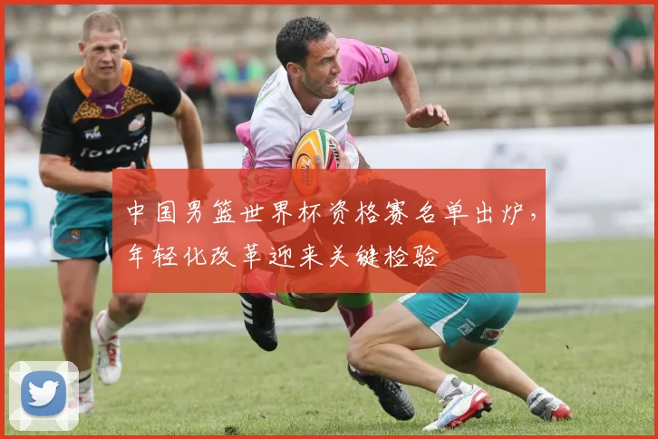 中国男篮世界杯资格赛名单出炉，年轻化改革迎来关键检验 - 澳客网推荐