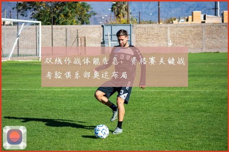 双线作战体能告急，资格赛关键战考验俱乐部奥运布局 - 澳客网推荐
