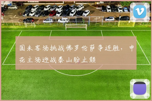 国米客场挑战佛罗伦萨争连胜,申花主场迎战泰山盼止颓 - 澳客网推荐