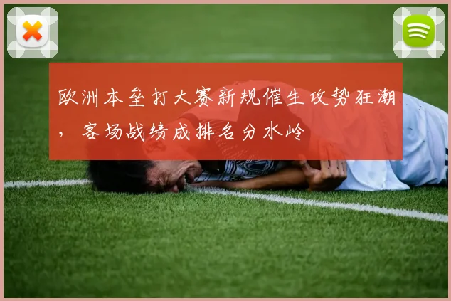 欧洲本垒打大赛新规催生攻势狂潮,客场战绩成排名分水岭 - 澳客网推荐