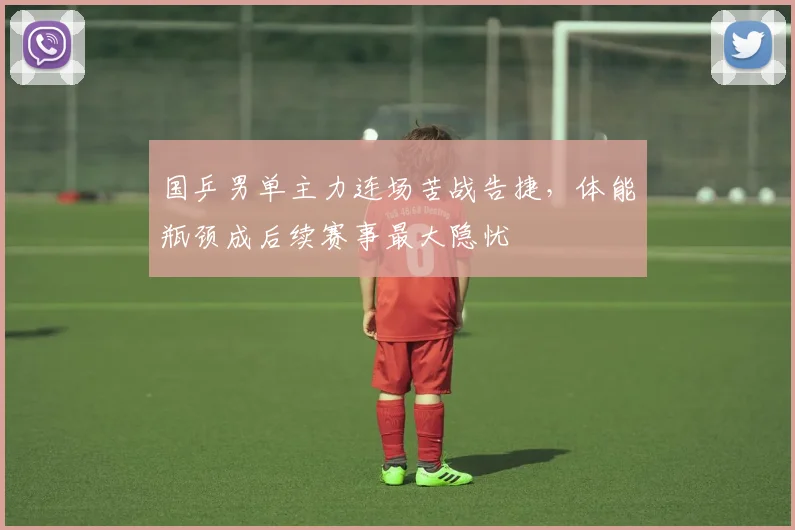 国乒男单主力连场苦战告捷，体能瓶颈成后续赛事最大隐忧 - 澳客网推荐