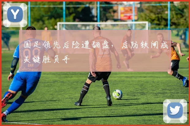 国足领先后险遭翻盘，后防铁闸成关键胜负手 - 澳客网推荐