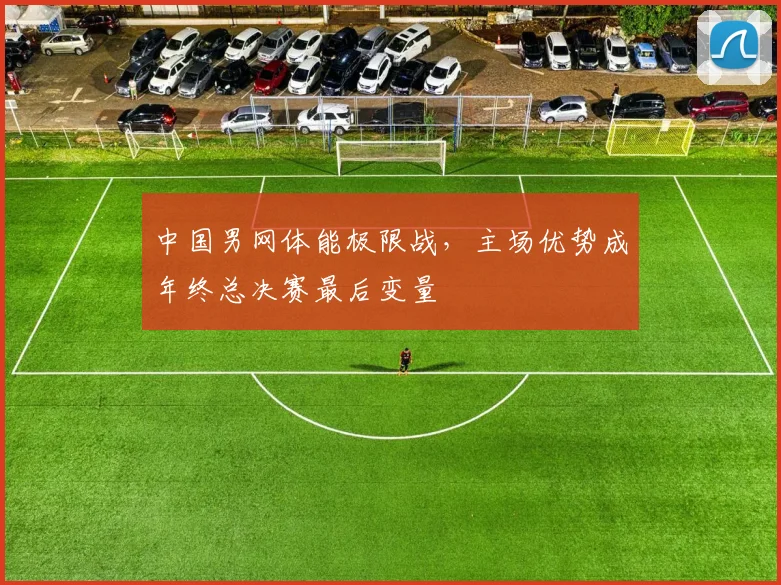 中国男网体能极限战，主场优势成年终总决赛最后变量 - 澳客网推荐