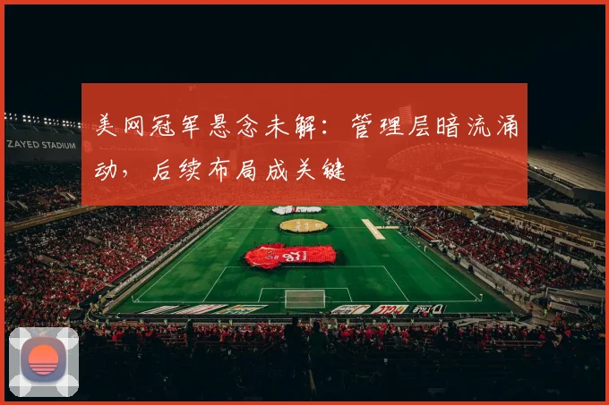 美网冠军悬念未解:管理层暗流涌动,后续布局成关键 - 澳客网推荐
