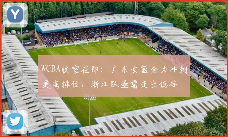 WCBA收官在即：广东女篮全力冲刺更高排位，浙江队亟需走出低谷 - 澳客网图集