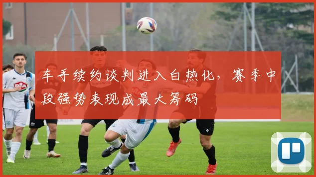 车手续约谈判进入白热化，赛季中段强势表现成最大筹码 - 澳客网推荐