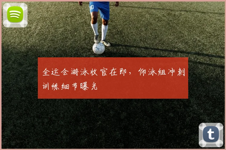 全运会游泳收官在即,仰泳组冲刺训练细节曝光 - 澳客网推荐